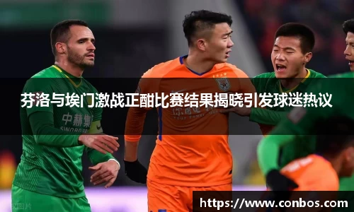 芬洛与埃门激战正酣比赛结果揭晓引发球迷热议